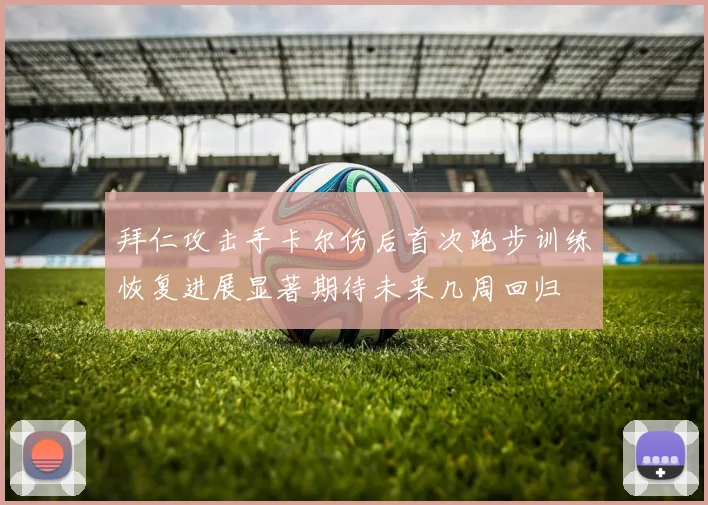 拜仁攻击手卡尔伤后首次跑步训练恢复进展显著期待未来几周回归