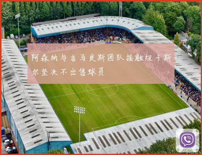 阿森纳与吉马良斯团队接触纽卡斯尔坚决不出售球员