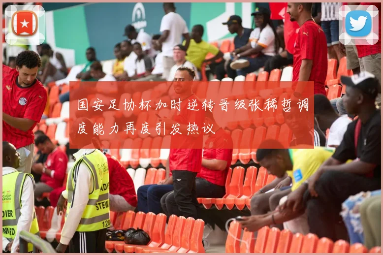 国安足协杯加时逆转晋级张稀哲调度能力再度引发热议