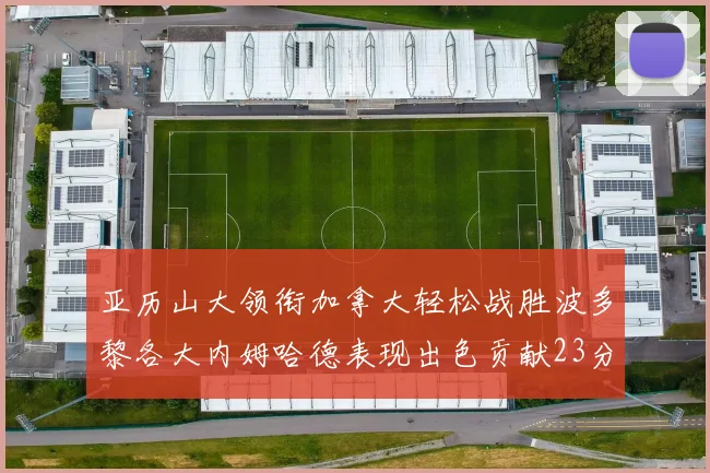 亚历山大领衔加拿大轻松战胜波多黎各大内姆哈德表现出色贡献23分