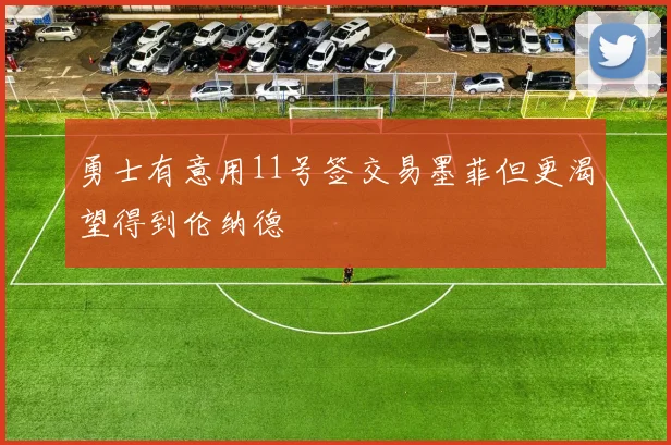 勇士有意用11号签交易墨菲但更渴望得到伦纳德