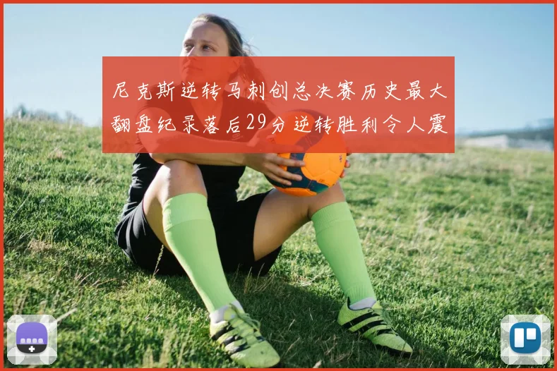 尼克斯逆转马刺创总决赛历史最大翻盘纪录落后29分逆转胜利令人震惊
