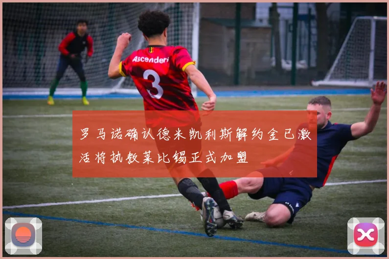 罗马诺确认德米凯利斯解约金已激活将执教莱比锡正式加盟