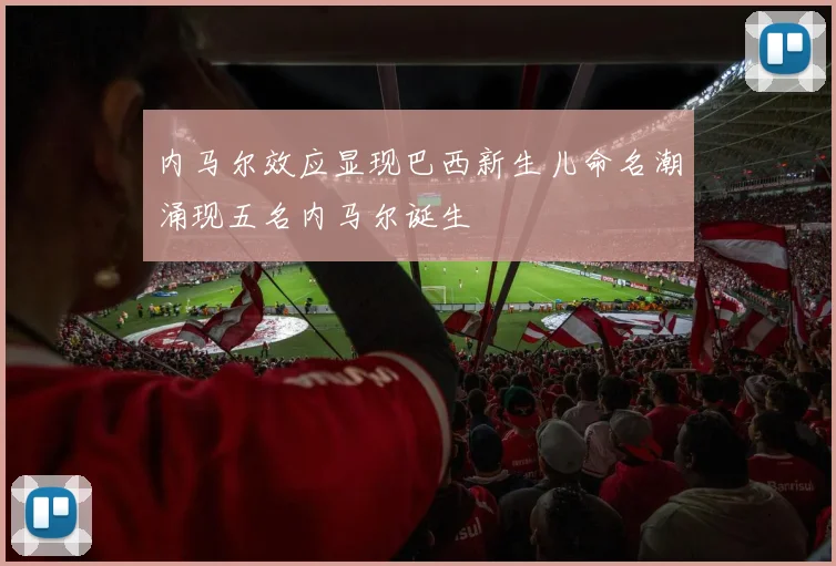 内马尔效应显现巴西新生儿命名潮涌现五名内马尔诞生