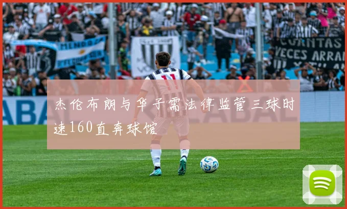 杰伦布朗与华子需法律监管三球时速160直奔球馆