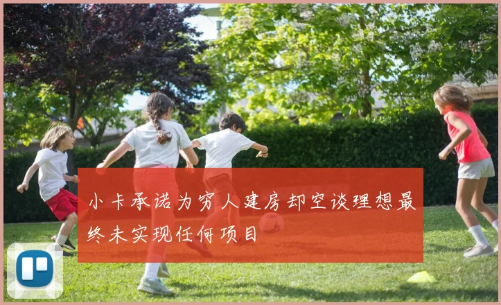 小卡承诺为穷人建房却空谈理想最终未实现任何项目