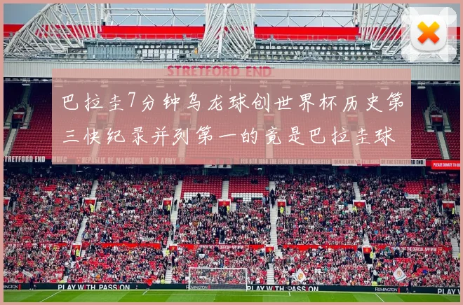 巴拉圭7分钟乌龙球创世界杯历史第三快纪录并列第一的竟是巴拉圭球员